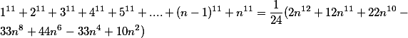 1 ^ {11} + 2 ^ {11} + 3 ^ {11} + 4 ^ {11} + 5 ^ {11} + .... + (n-1) ^ {11} + n ^ {11} = \ frac {1} {24} (2n ^ {12} + 12n ^ {11} + 22n ^ {10} -33n ^ 8 + 44n ^ 6-33n ^ 4 + 10n ^ 2)